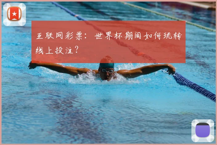 互联网彩票:世界杯期间如何玩转线上投注?