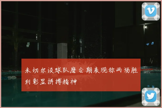 米切尔谈球队磨合期表现称两场胜利彰显拼搏精神