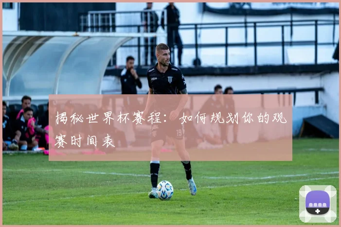 揭秘世界杯赛程：如何规划你的观赛时间表