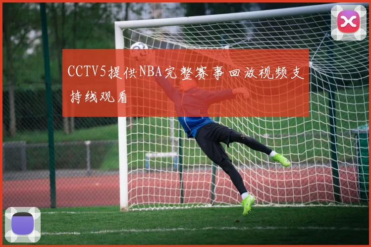 CCTV5提供NBA完整赛事回放视频支持线观看