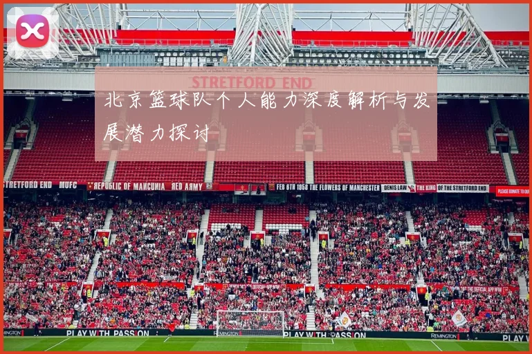 北京篮球队个人能力深度解析与发展潜力探讨