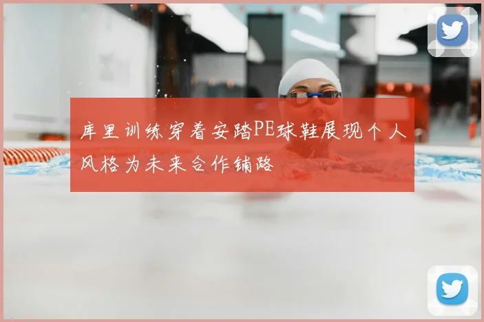 库里训练穿着安踏PE球鞋展现个人风格为未来合作铺路