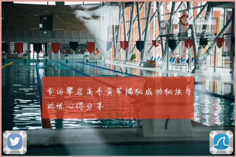 专访攀岩高手黄军揭秘成功秘诀与训练心得分享
