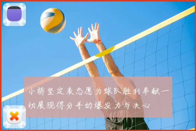 小桥坚定表态愿为球队胜利奉献一切展现得分手的爆发力与决心