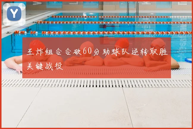 王炸组合合砍60分助球队逆转取胜关键战役