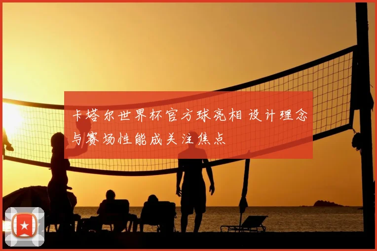 卡塔尔世界杯官方球亮相 设计理念与赛场性能成关注焦点