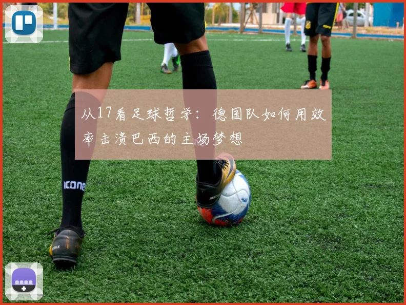 从17看足球哲学：德国队如何用效率击溃巴西的主场梦想