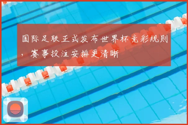 国际足联正式发布世界杯竞彩规则，赛事投注安排更清晰
