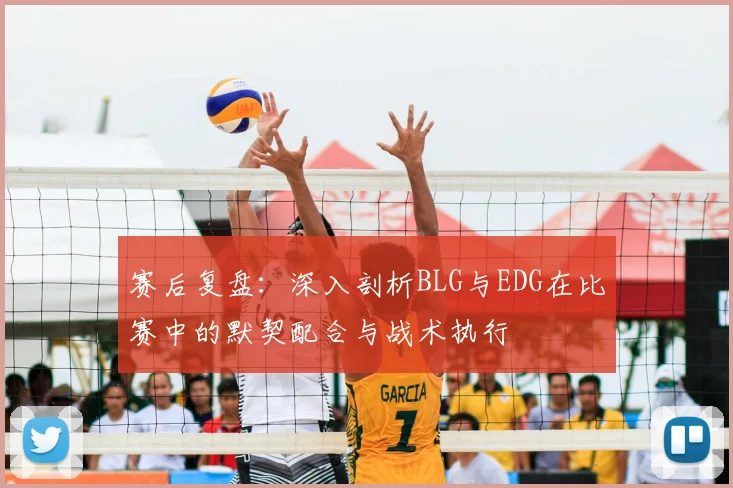 赛后复盘：深入剖析BLG与EDG在比赛中的默契配合与战术执行