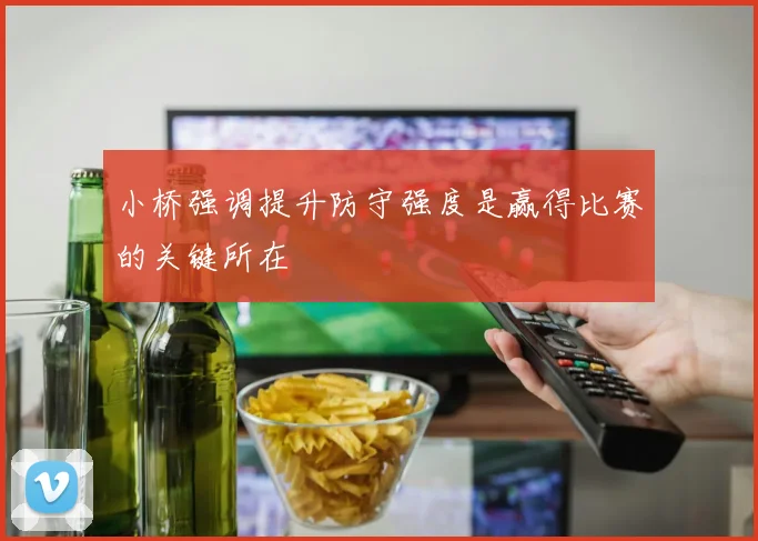 小桥强调提升防守强度是赢得比赛的关键所在