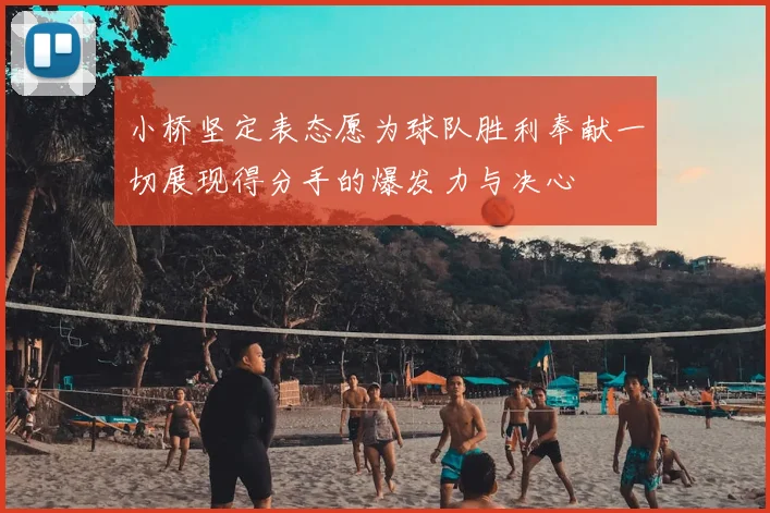 小桥坚定表态愿为球队胜利奉献一切展现得分手的爆发力与决心