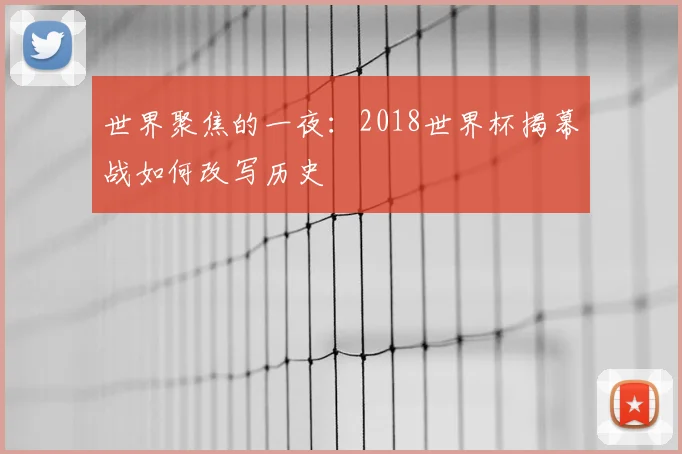 世界聚焦的一夜：2018世界杯揭幕战如何改写历史
