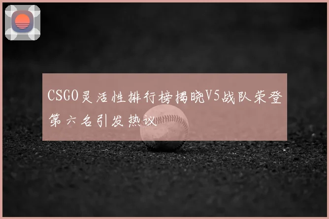 CSGO灵活性排行榜揭晓V5战队荣登第六名引发热议