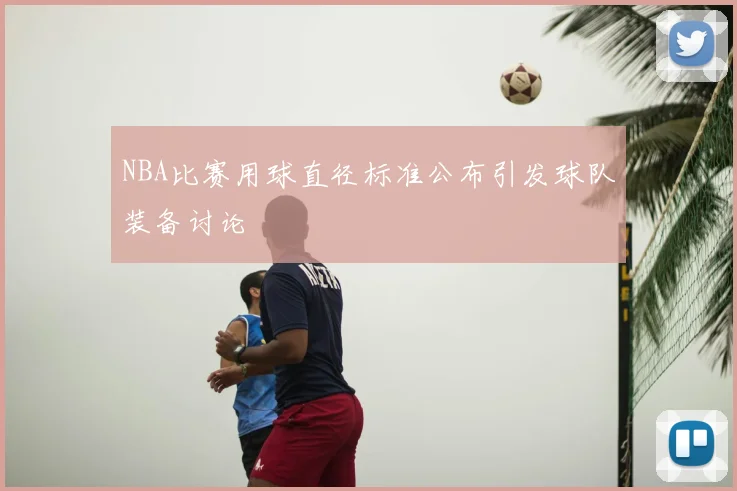 NBA比赛用球直径标准公布引发球队装备讨论