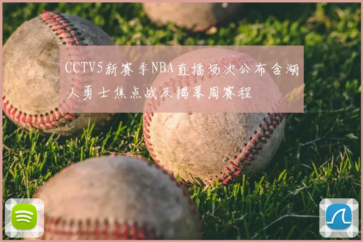 CCTV5新赛季NBA直播场次公布含湖人勇士焦点战及揭幕周赛程