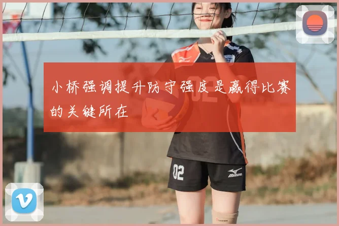 小桥强调提升防守强度是赢得比赛的关键所在